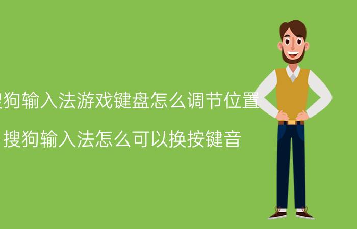 搜狗输入法游戏键盘怎么调节位置 搜狗输入法怎么可以换按键音？